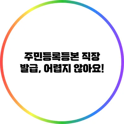 주민등록등본 직장 발급, 어렵지 않아요!