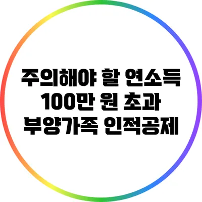 주의해야 할 연소득 100만 원 초과 부양가족 인적공제