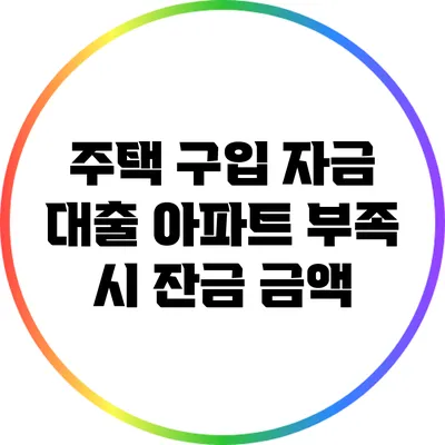 주택 구입 자금 대출: 아파트 부족 시 잔금 금액