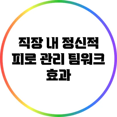 직장 내 정신적 피로 관리: 팀워크 효과
