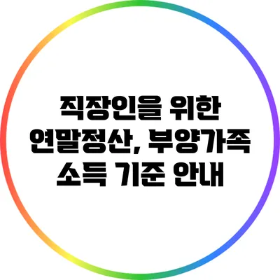 직장인을 위한 연말정산, 부양가족 소득 기준 안내