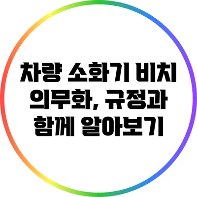 차량 소화기 비치 의무화, 규정과 함께 알아보기