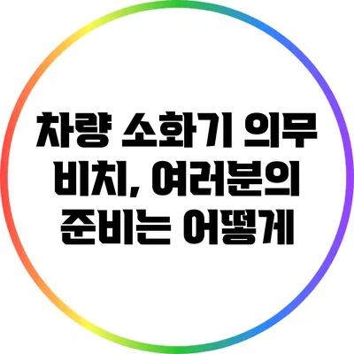 차량 소화기 의무 비치, 여러분의 준비는 어떻게?