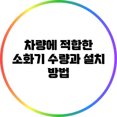 차량에 적합한 소화기 수량과 설치 방법