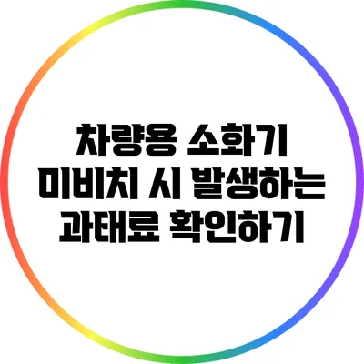 차량용 소화기 미비치 시 발생하는 과태료 확인하기