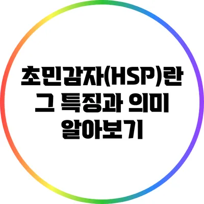초민감자(HSP)란? 그 특징과 의미 알아보기