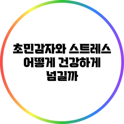 초민감자와 스트레스: 어떻게 건강하게 넘길까?