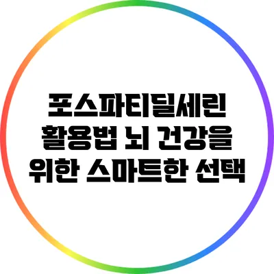 포스파티딜세린 활용법: 뇌 건강을 위한 스마트한 선택