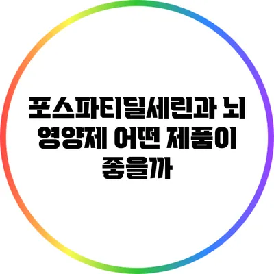 포스파티딜세린과 뇌 영양제: 어떤 제품이 좋을까?
