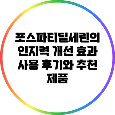 포스파티딜세린의 인지력 개선 효과: 사용 후기와 추천 제품