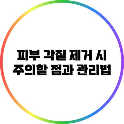 피부 각질 제거 시 주의할 점과 관리법
