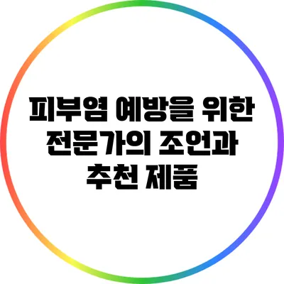 피부염 예방을 위한 전문가의 조언과 추천 제품