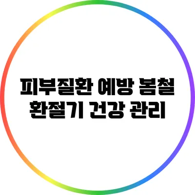 피부질환 예방: 봄철 환절기 건강 관리