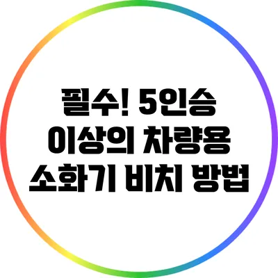 필수! 5인승 이상의 차량용 소화기 비치 방법