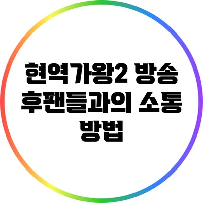 현역가왕2 방송 후팬들과의 소통 방법
