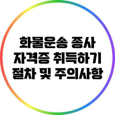 화물운송 종사 자격증 취득하기: 절차 및 주의사항