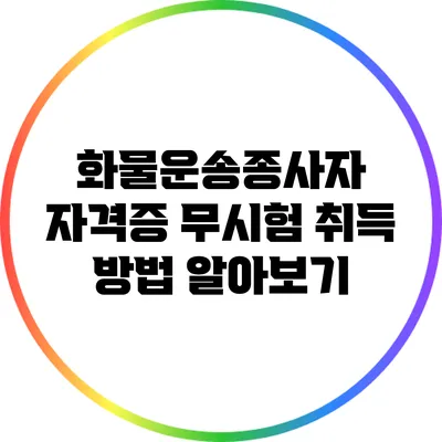 화물운송종사자 자격증 무시험 취득 방법 알아보기