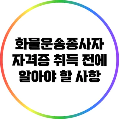 화물운송종사자 자격증 취득 전에 알아야 할 사항