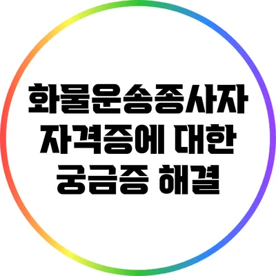 화물운송종사자 자격증에 대한 궁금증 해결
