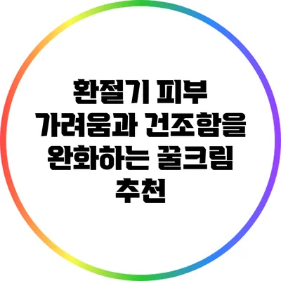 환절기 피부 가려움과 건조함을 완화하는 꿀크림 추천