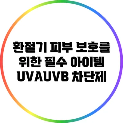 환절기 피부 보호를 위한 필수 아이템: UVA/UVB 차단제