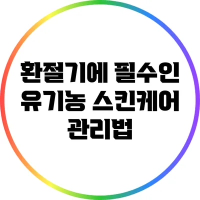 환절기에 필수인 유기농 스킨케어 관리법