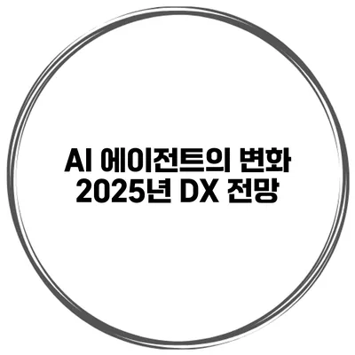 AI 에이전트의 변화 2025년 DX 전망
