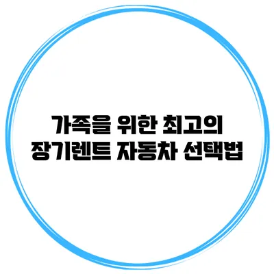 가족을 위한 최고의 장기렌트 자동차 선택법