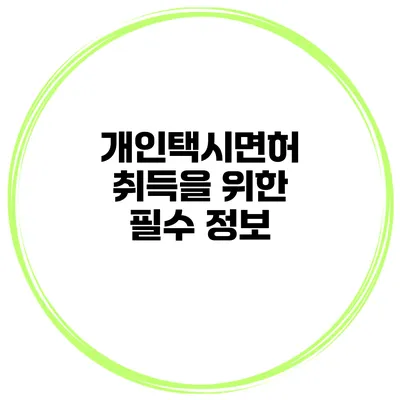 개인택시면허 취득을 위한 필수 정보