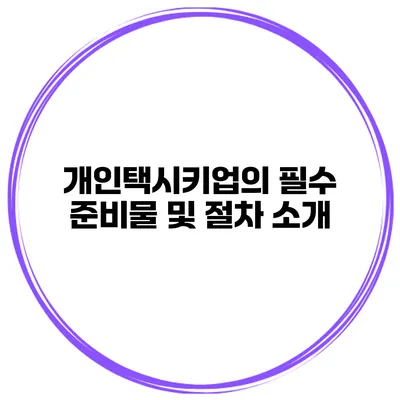 개인택시키업의 필수 준비물 및 절차 소개