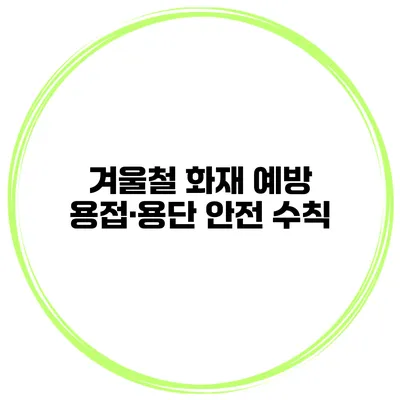 겨울철 화재 예방 용접·용단 안전 수칙