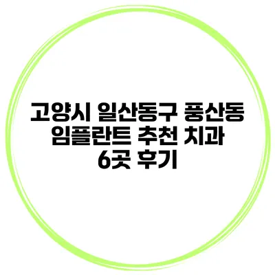 고양시 일산동구 풍산동 임플란트 추천 치과 6곳 후기