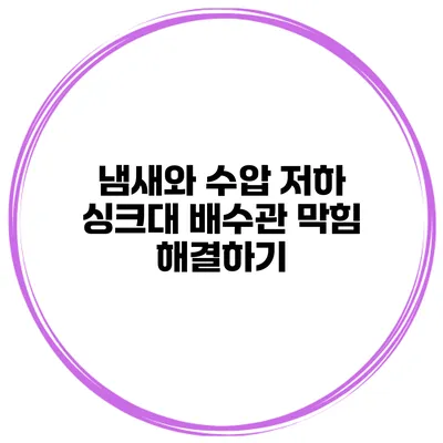 냄새와 수압 저하 싱크대 배수관 막힘 해결하기