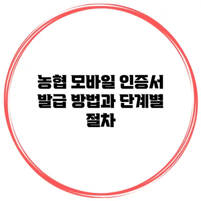 농협 모바일 인증서 발급 방법과 단계별 절차
