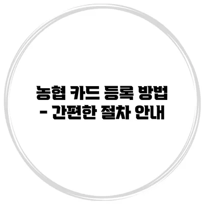 농협 카드 등록 방법 - 간편한 절차 안내