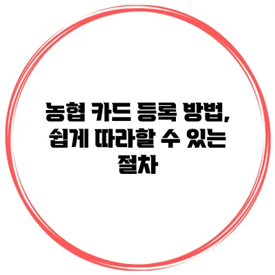 농협 카드 등록 방법, 쉽게 따라할 수 있는 절차
