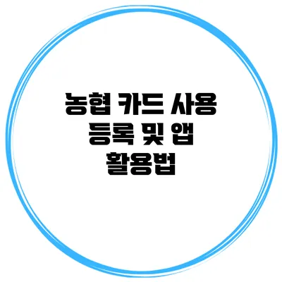 농협 카드 사용 등록 및 앱 활용법