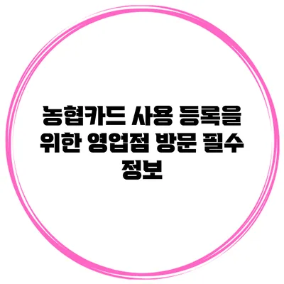 농협카드 사용 등록을 위한 영업점 방문 필수 정보
