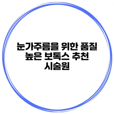 눈가주름을 위한 품질 높은 보톡스 추천 시술원