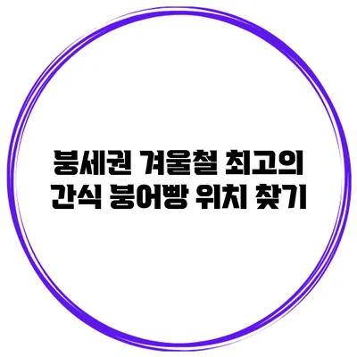 붕세권: 겨울철 최고의 간식 붕어빵 위치 찾기