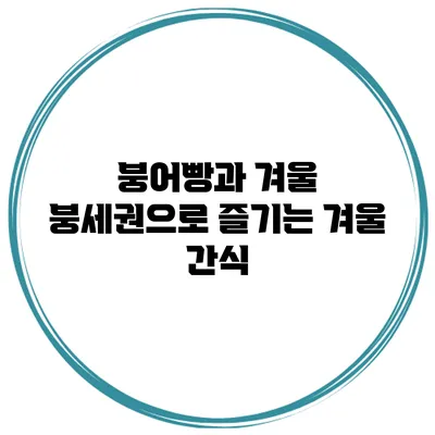 붕어빵과 겨울: 붕세권으로 즐기는 겨울 간식