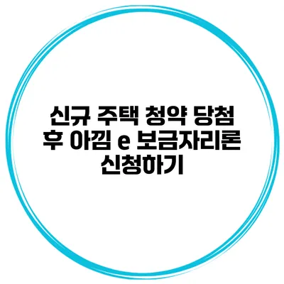 신규 주택 청약 당첨 후 아낌 e 보금자리론 신청하기