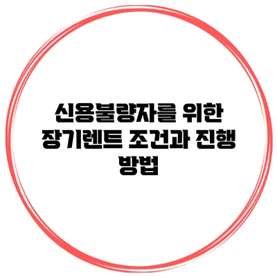 신용불량자를 위한 장기렌트 조건과 진행 방법