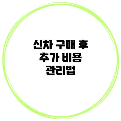 신차 구매 후 추가 비용 관리법