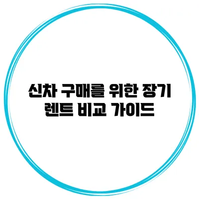신차 구매를 위한 장기 렌트 비교 가이드