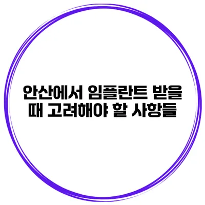 안산에서 임플란트 받을 때 고려해야 할 사항들
