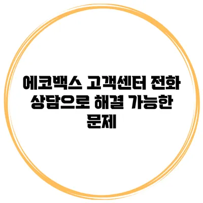 에코백스 고객센터 전화 상담으로 해결 가능한 문제