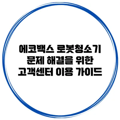 에코백스 로봇청소기 문제 해결을 위한 고객센터 이용 가이드