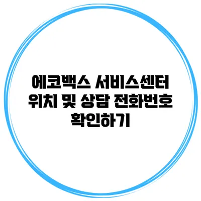 에코백스 서비스센터 위치 및 상담 전화번호 확인하기