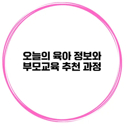 오늘의 육아 정보와 부모교육 추천 과정